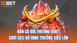 Bắn Cá Đổi Thưởng Xibet Chơi Cực Đã Rinh Thưởng Siêu Lớn